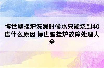 博世壁挂炉洗澡时候水只能烧到40度什么原因 博世壁挂炉故障处理大全